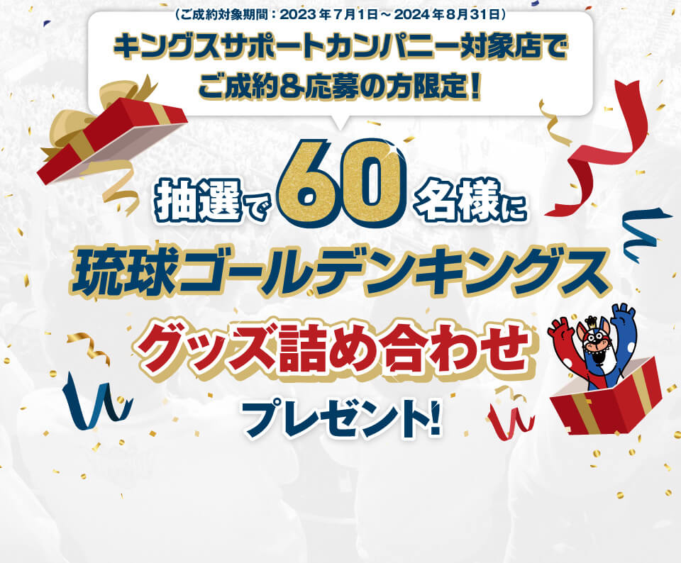 2023年7月1日～2024年8月31日までにご成約＆キャンペーン応募の方から抽選で「琉球ゴールデンキングス グッズ詰め合わせ」を60名様にプレゼント