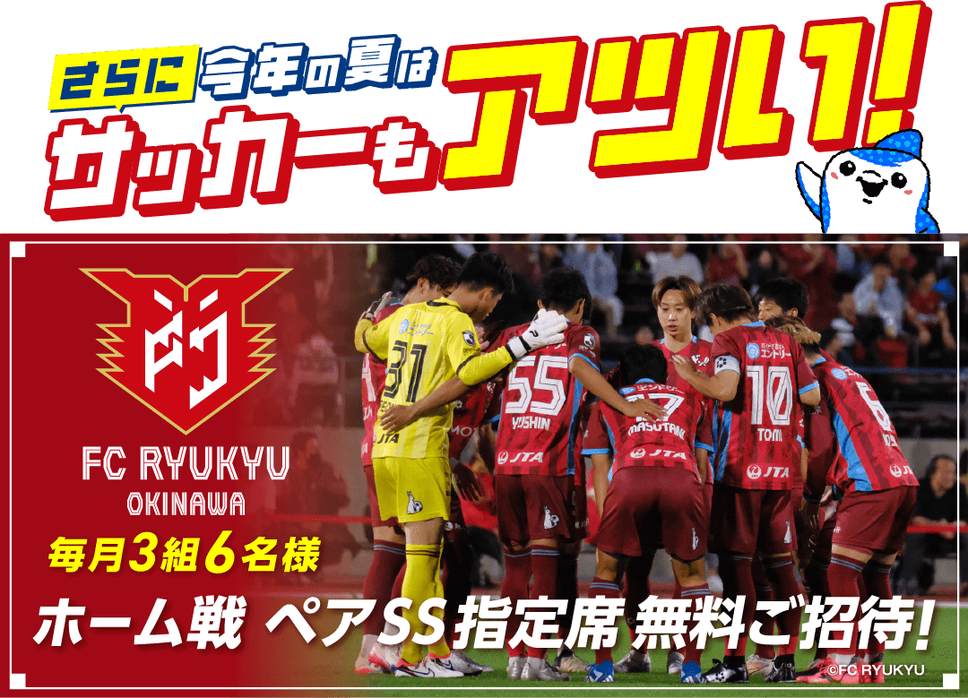 今年の夏はサッカーもアツい！ FC琉球ホーム戦 ペアSS指定席無料ご招待！が毎月3組6名様に当たる