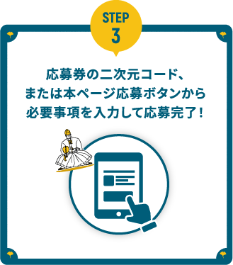 3.応募券の二次元コードを読み取るか、下のキャンペーン応募ボタンから応募フォームへアクセスし、必要事項を入力して送信するだけで応募完了！