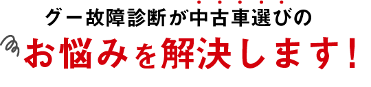 グー故障診断が中古車選びのお悩みを解決します！