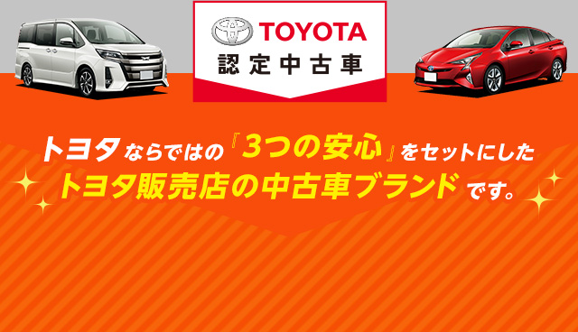 『トヨタ認定中古車』はトヨタならではの「3つの安心」をセットにしたトヨタ販売店の中古車ブランドです