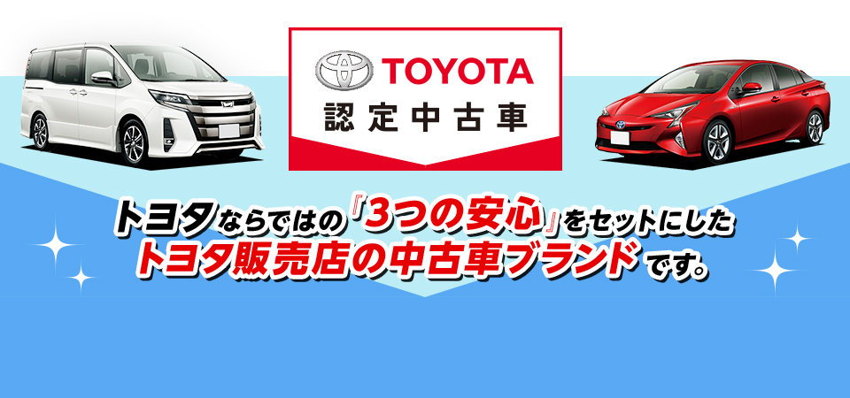 『トヨタ認定中古車』はトヨタならではの「3つの安心」をセットにしたトヨタ販売店の中古車ブランドです