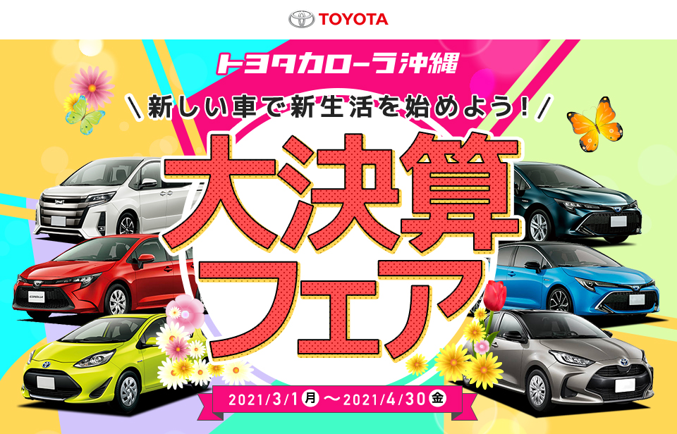 トヨタカローラ沖縄 新しい車で新生活を始めよう！ 『大決算フェア』開催中！！2021年3月31日～4月30日まで！