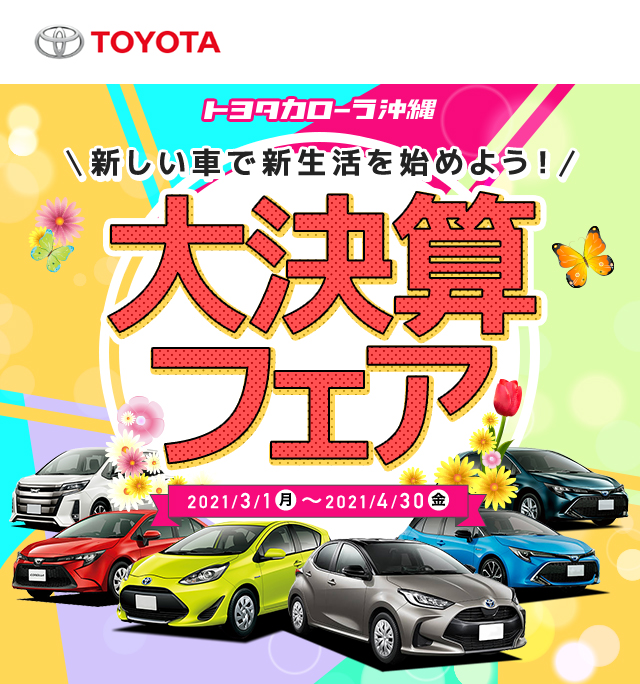 トヨタカローラ沖縄 新しい車で新生活を始めよう！ 大決算フェア 2021年3月31日～4月30日まで開催！