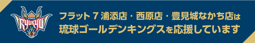 フラット7浦添店・西原店・豊見城なかち店は琉球ゴールデンキングスを応援しています